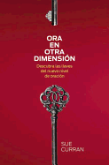 Ora En Otra Dimension: Descubra Las Llaves del Nuevo Nivel de Oracion