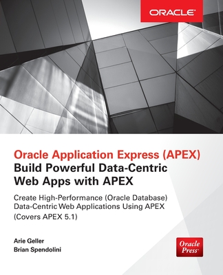 Oracle Application Express: Build Powerful Data-Centric Web Apps with APEX - Geller, Arie, and Spendolini, Brian