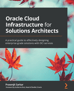 Oracle Cloud Infrastructure for Solutions Architects: A practical guide to effectively designing enterprise-grade solutions with OCI services
