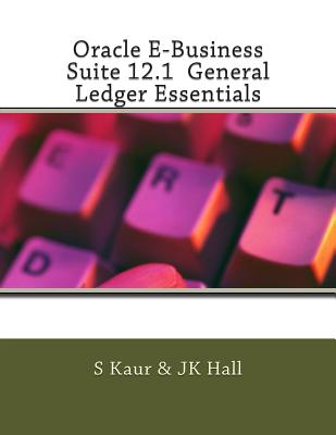 Oracle E-Business Suite 12.1 General Ledger Essentials - Hall, Jk, and Kaur, S