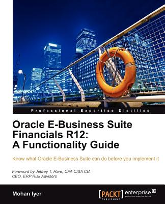 Oracle E-Business Suite Financials R12: A Functionality Guide - Iyer, Mohan