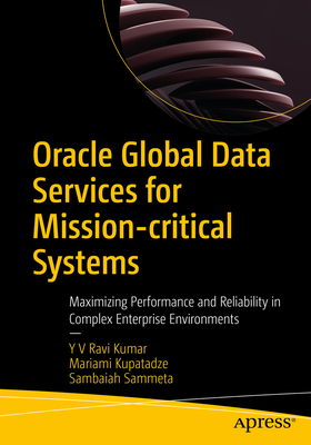 Oracle Global Data Services for Mission-Critical Systems: Maximizing Performance and Reliability in Complex Enterprise Environments - Kumar, Y V Ravi, and Kupatadze, Mariami, and Sammeta, Sambaiah
