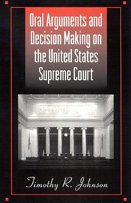 Oral Arguments and Decision Making on the United States Supreme Court - Johnson, Timothy R, Prof.