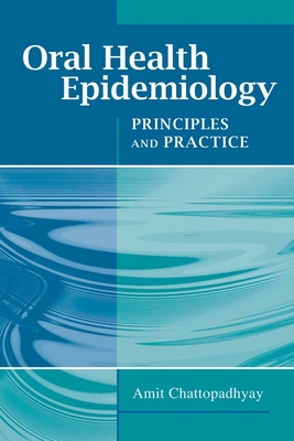 Oral Health Epidemiology: Principles and Practice: Principles and Practice - Chattopadhyay, Amit