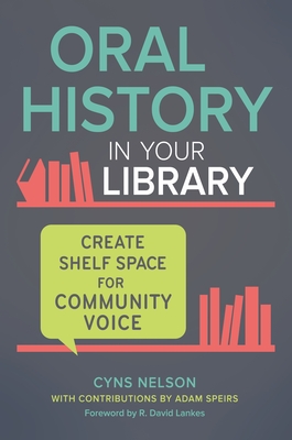 Oral History in Your Library: Create Shelf Space for Community Voice - Nelson, Cyns, and Speirs, Adam, and Lankes, R. David (Foreword by)