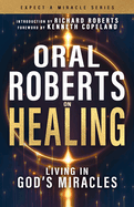 Oral Roberts on Healing: Living in God's Miracles