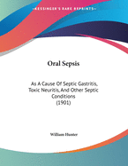 Oral Sepsis as a Cause of Septic Gastritis, Toxic Neuritis, and Other Septic Conditions. with Illustrative Cases