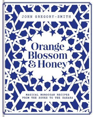 Orange Blossom & Honey: Magical Moroccan recipes from the souks to the Sahara - Gregory-Smith, John