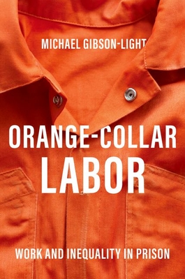 Orange-Collar Labor: Work and Inequality in Prison - Gibson-Light, Michael