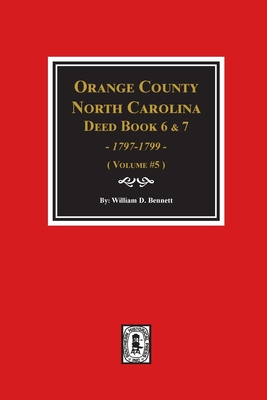 Orange County, North Carolina Deed Books 6 and 7, 1797-1799. (Volume #5) - Bennett, William D