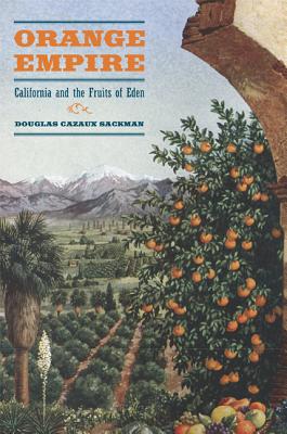 Orange Empire: California and the Fruits of Eden - Sackman, Douglas Cazaux