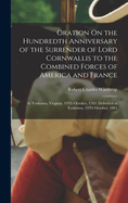 Oration On the Hundredth Anniversary of the Surrender of Lord Cornwallis to the Combined Forces of America and France: At Yorktown, Virginia, 19Th October, 1781: Delivered at Yorktown, 19Th October, 1881