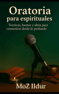 Oratoria para espirituales: Tcnicas, humor y alma para comunicar desde lo profundo