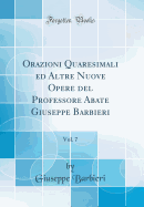 Orazioni Quaresimali Ed Altre Nuove Opere del Professore Abate Giuseppe Barbieri, Vol. 7 (Classic Reprint)