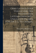 Orbis latinus oder Verzeichnis der wichtigsten lateinischen Orts- und L?ndernamen von Dr. J. G. Th. Graesse.