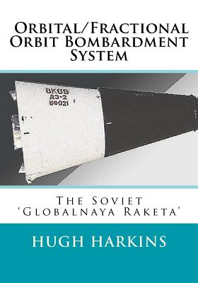 Orbital/Fractional Orbit Bombardment System: The Soviet Globalnaya Raketa - Harkins, Hugh