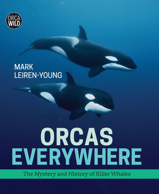 Orcas Everywhere: The Mystery and History of Killer Whales - Leiren-Young, Mark