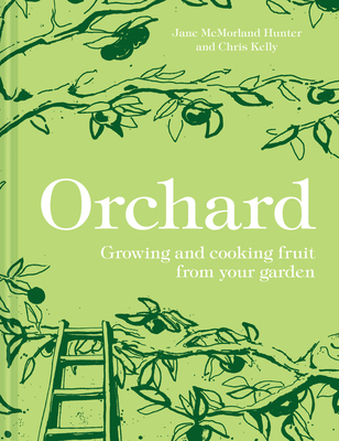 Orchard: Growing and Cooking Fruit from Your Garden - McMorland Hunter, Jane, and Kelly, Chris
