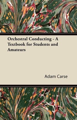 Orchestral Conducting - A Textbook for Students and Amateurs - Carse, Adam