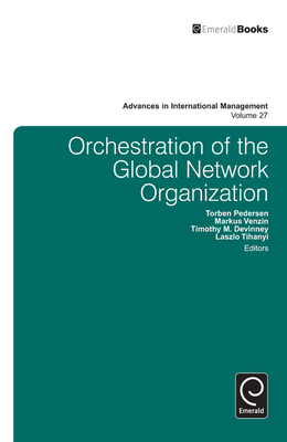 Orchestration of the Global Network Organization - Tihanyi, Laszlo (Editor), and DeVinney, Timothy M (Editor), and Pedersen, Torben (Editor)