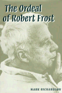 Ordeal of Robert Frost - Richardson, Mark, and Richardson, Carolyn