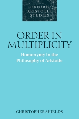 Order in Multiplicity: Homonymy in the Philosophy of Aristotle - Shields, Christopher