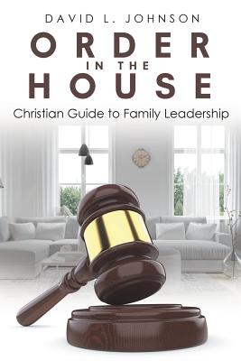 Order in the House: Christian Guide to Family Leadership - Johnson, David L