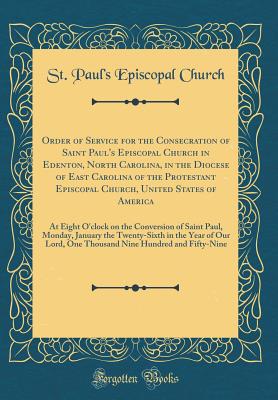 Order of Service for the Consecration of Saint Paul's Episcopal Church in Edenton, North Carolina, in the Diocese of East Carolina of the Protestant Episcopal Church, United States of America: At Eight O'Clock on the Conversion of Saint Paul, Monday, Janu - Church, St Paul's Episcopal