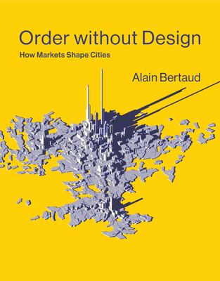 Order Without Design: How Markets Shape Cities - Bertaud, Alain