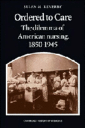 Ordered to Care: The Dilemma of American Nursing, 1850-1945 - Reverby, Susan M.