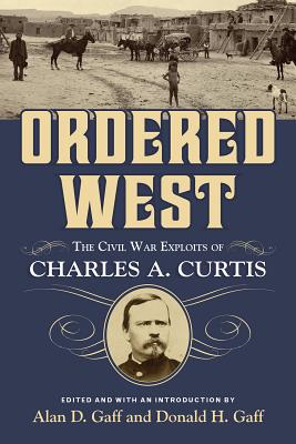 Ordered West: The Civil War Exploits of Charles A. Curtis - Gaff, Alan D (Editor), and Gaff, Donald H (Editor)