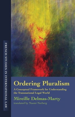 Ordering Pluralism: A Conceptual Framework for Understanding the Transnational Legal World - Delmas-Marty, Mireille, and Jouannet, Emmanuelle Tourme (Editor), and Norberg, Naomi (Translated by)