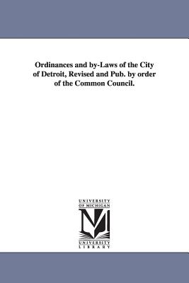 Ordinances and by-Laws of the City of Detroit, Revised and Pub. by order of the Common Council. - Detroit (Mich ) Ordinances, Etc