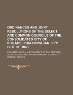 Ordinances and Joint Resolutions of the Select and Common Councils of the Consolidated City of Philadelphia from Jan. 1 to Dec. 31, 1863