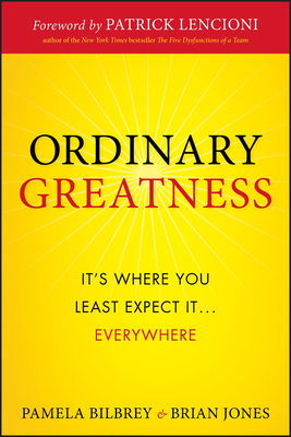 Ordinary Greatness: It's Where You Least Expect It ... Everywhere - Bilbrey, Pamela, and Jones, Brian, and Lencioni, Patrick M (Foreword by)
