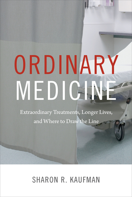 Ordinary Medicine: Extraordinary Treatments, Longer Lives, and Where to Draw the Line - Kaufman, Sharon R