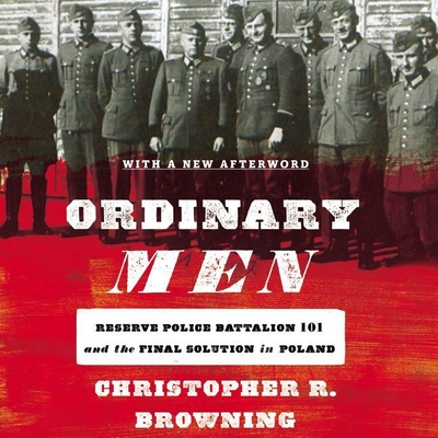 Ordinary Men: Reserve Police Battalion 101 and the Final Solution in Poland - Browning, Christopher R, and Gallagher, Kevin (Read by)