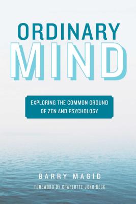 Ordinary Mind: Exploring the Common Ground of Zen and Psychoanalysis - Magid, Barry, M.D, and Beck, Charlotte Joko (Foreword by)