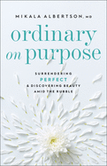 Ordinary on Purpose: Surrendering Perfect and Discovering Beauty Amid the Rubble