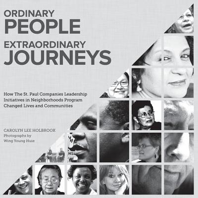 Ordinary People, Extraordinary Journeys: How The St. Paul Companies Leadership Initiatives in Neighborhoods Program Changed Lives and Communities - Holbrook, Carolyn, and Huie, Wing Young (Photographer)