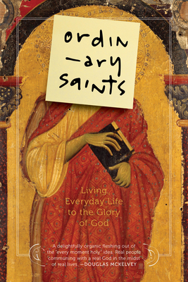 Ordinary Saints: Living Everyday Life to the Glory of God - Bustard, Ned (Editor), and Shaw, Luci (Contributions by), and Guite, Malcolm (Contributions by)