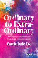 Ordinary to Extra-Ordinary: Achieving Remarkable Career Success Through Passion, Purpose, and Preparation