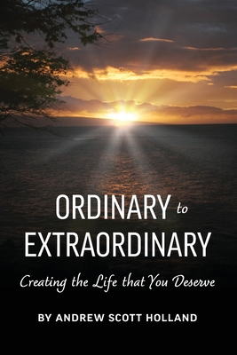 Ordinary to Extraordinary: Creating the Life that You Deserve - Holland, Andrew