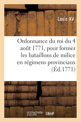 Ordonnance Du Roi Du 4 Aot 1771, Pour Former Les Bataillons de Milice En Rgimens Provinciaux - Louis XV