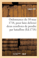 Ordonnance Du Roy Du 10 May 1718, Pour Faire Delivrer Pendant l'Est? Prochain Et Les Suivans: En Temps de Paix, Deux Censlivres de Poudre Par Bataillon Aux Troupes d'Infanterie