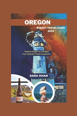 Oregon Budget Travel Guide 2023: "Explore Oregon on a Budget: Your Ultimate Travel Companion" - Khan, Sara