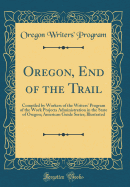 Oregon, End of the Trail: Compiled by Workers of the Writers' Program of the Work Projects Administration in the State of Oregon; American Guide Series; Illustrated (Classic Reprint)