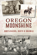 Oregon Moonshine: Bootleggers, Busts & Brawls
