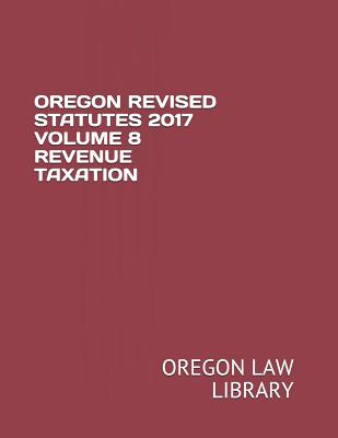 Oregon Revised Statutes 2017 Volume 8 Revenue Taxation - Law Library, Oregon