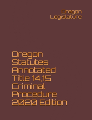 Oregon Statutes Annotated Title 14,15 Criminal Procedure 2020 Edition - Legislature, Oregon